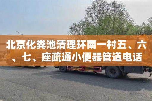 北京化粪池清理环南一村五、六、七、座疏通小便器管道电话号码