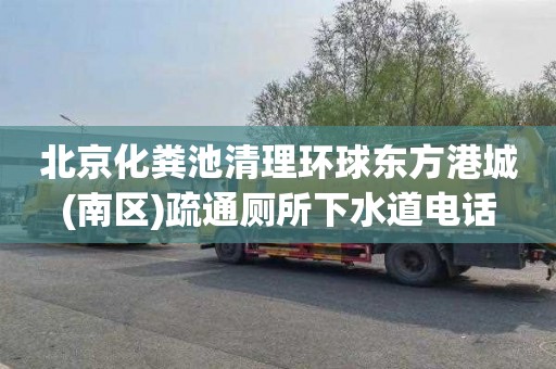 北京化粪池清理环球东方港城(南区)疏通厕所下水道电话