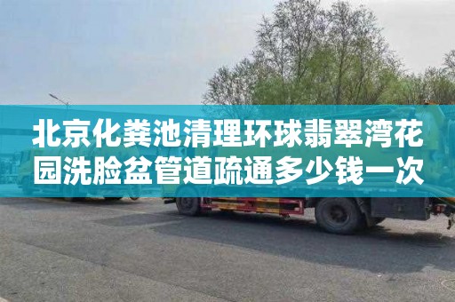 北京化粪池清理环球翡翠湾花园洗脸盆管道疏通多少钱一次
