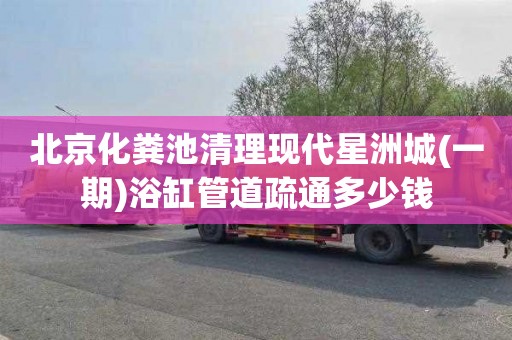 北京化粪池清理现代星洲城(一期)浴缸管道疏通多少钱