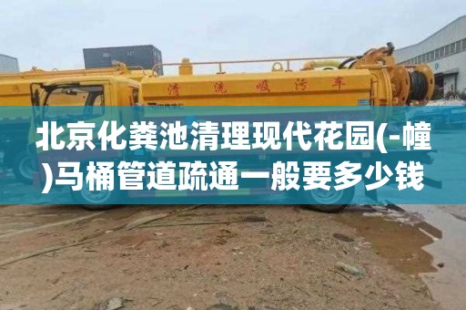 北京化粪池清理现代花园(-幢)马桶管道疏通一般要多少钱