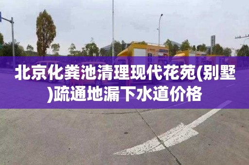 北京化粪池清理现代花苑(别墅)疏通地漏下水道价格