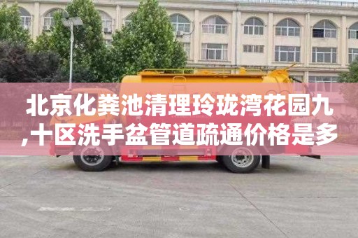 北京化粪池清理玲珑湾花园九,十区洗手盆管道疏通价格是多少