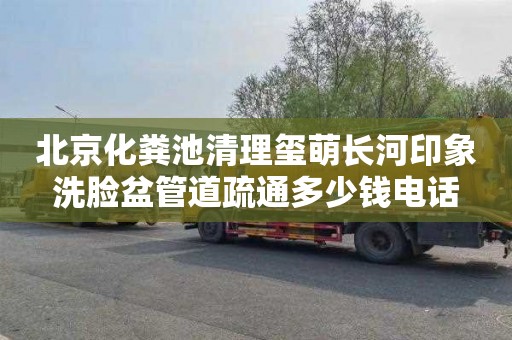 北京化粪池清理玺萌长河印象洗脸盆管道疏通多少钱电话