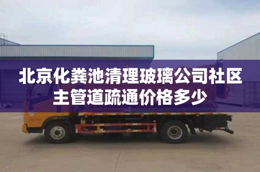 北京化粪池清理玻璃公司社区主管道疏通价格多少