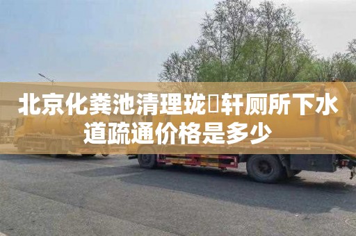 北京化粪池清理珑璟轩厕所下水道疏通价格是多少