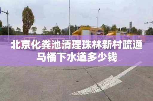 北京化粪池清理珠林新村疏通马桶下水道多少钱