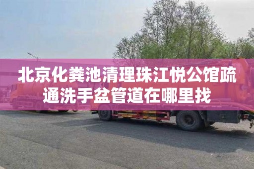 北京化粪池清理珠江悦公馆疏通洗手盆管道在哪里找