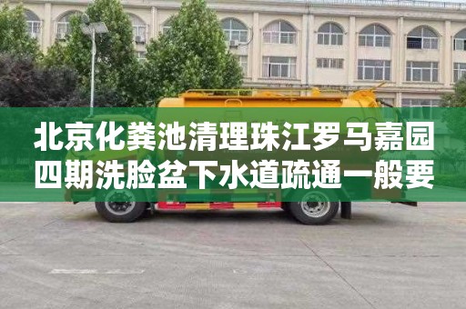 北京化粪池清理珠江罗马嘉园四期洗脸盆下水道疏通一般要多少钱