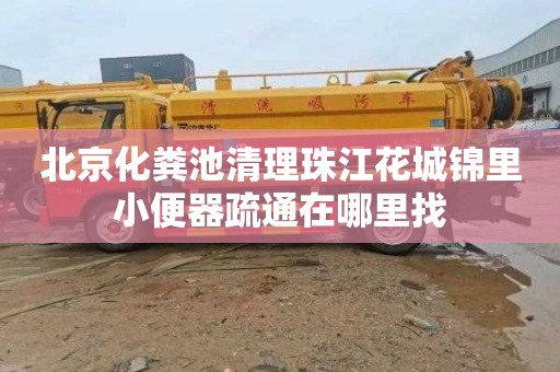 北京化粪池清理珠江花城锦里小便器疏通在哪里找