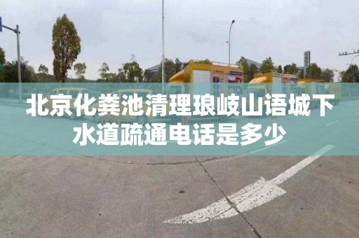 北京化粪池清理琅岐山语城下水道疏通电话是多少