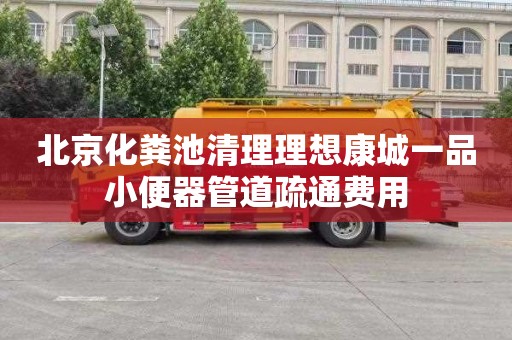 北京化粪池清理理想康城一品小便器管道疏通费用