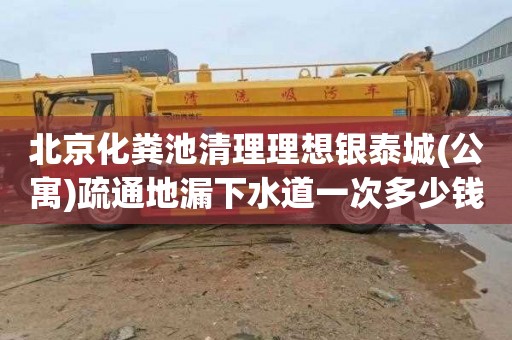 北京化粪池清理理想银泰城(公寓)疏通地漏下水道一次多少钱