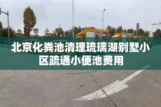 北京化粪池清理琉璃湖别墅小区疏通小便池费用