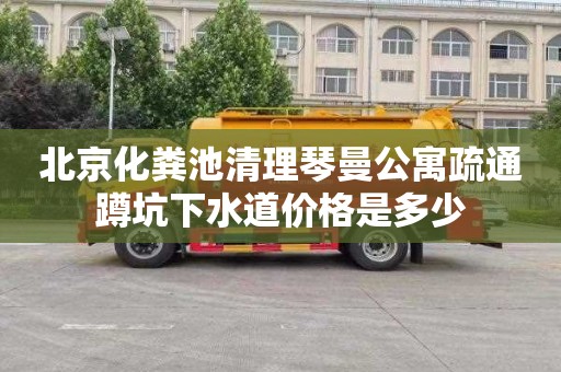 北京化粪池清理琴曼公寓疏通蹲坑下水道价格是多少
