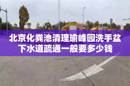 北京化粪池清理瑜峰园洗手盆下水道疏通一般要多少钱