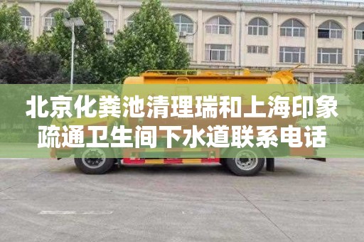 北京化粪池清理瑞和上海印象疏通卫生间下水道联系电话