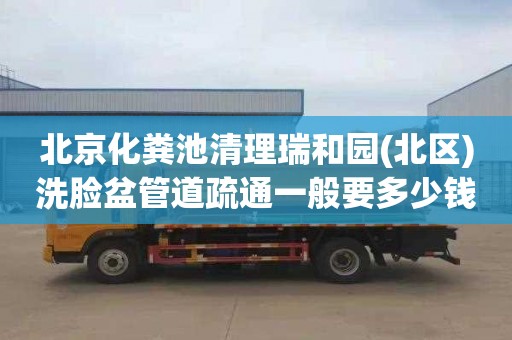 北京化粪池清理瑞和园(北区)洗脸盆管道疏通一般要多少钱
