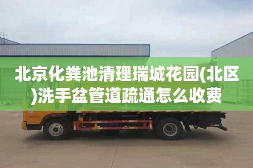 北京化粪池清理瑞城花园(北区)洗手盆管道疏通怎么收费