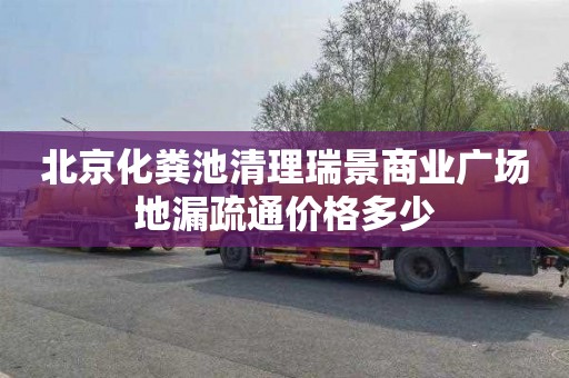 北京化粪池清理瑞景商业广场地漏疏通价格多少