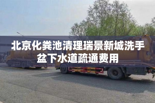 北京化粪池清理瑞景新城洗手盆下水道疏通费用