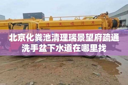 北京化粪池清理瑞景望府疏通洗手盆下水道在哪里找