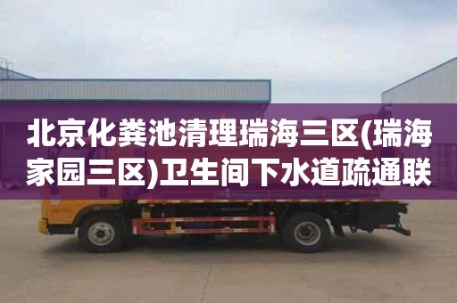 北京化粪池清理瑞海三区(瑞海家园三区)卫生间下水道疏通联系电话
