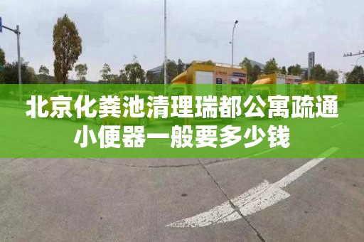 北京化粪池清理瑞都公寓疏通小便器一般要多少钱