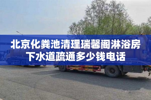北京化粪池清理瑞馨阁淋浴房下水道疏通多少钱电话