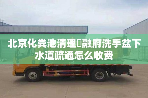 北京化粪池清理璟融府洗手盆下水道疏通怎么收费