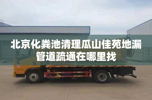北京化粪池清理瓜山佳苑地漏管道疏通在哪里找