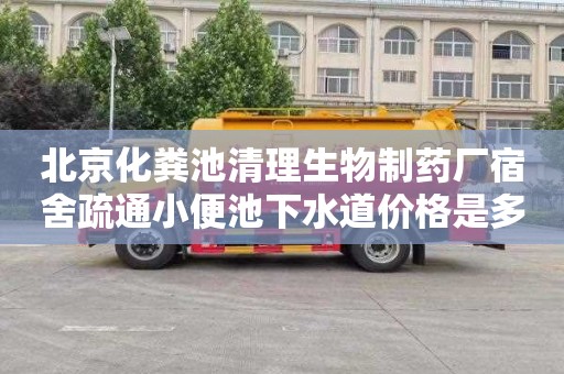 北京化粪池清理生物制药厂宿舍疏通小便池下水道价格是多少