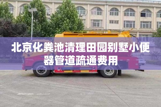 北京化粪池清理田园别墅小便器管道疏通费用