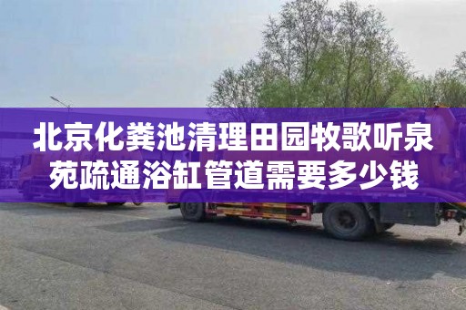 北京化粪池清理田园牧歌听泉苑疏通浴缸管道需要多少钱