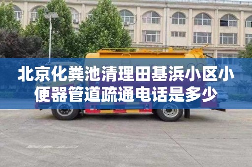 北京化粪池清理田基浜小区小便器管道疏通电话是多少