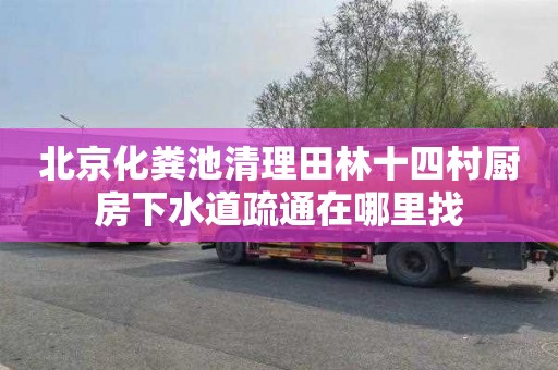 北京化粪池清理田林十四村厨房下水道疏通在哪里找