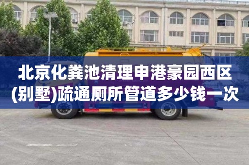 北京化粪池清理申港豪园西区(别墅)疏通厕所管道多少钱一次