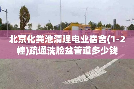 北京化粪池清理电业宿舍(1-2幢)疏通洗脸盆管道多少钱