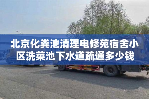 北京化粪池清理电修苑宿舍小区洗菜池下水道疏通多少钱