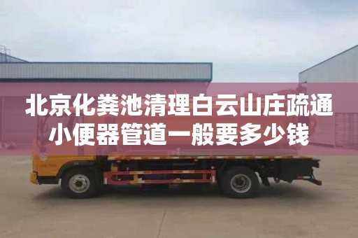 北京化粪池清理白云山庄疏通小便器管道一般要多少钱