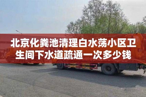 北京化粪池清理白水荡小区卫生间下水道疏通一次多少钱