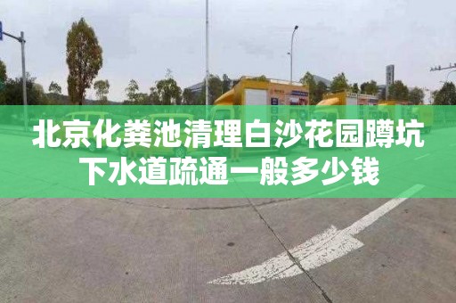 北京化粪池清理白沙花园蹲坑下水道疏通一般多少钱