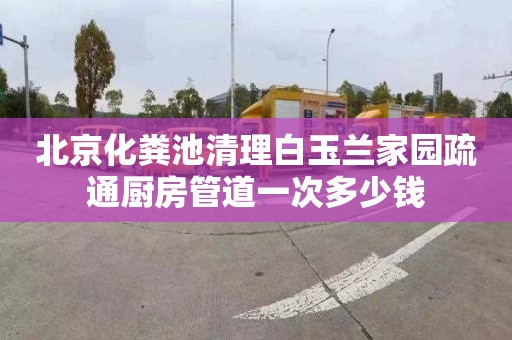 北京化粪池清理白玉兰家园疏通厨房管道一次多少钱
