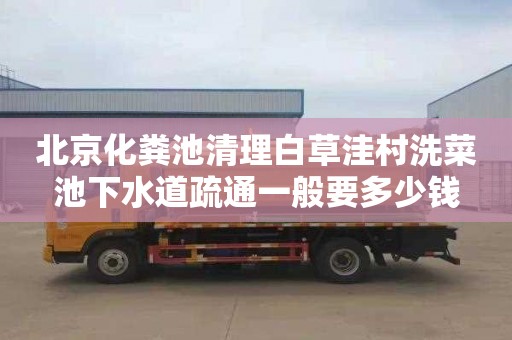 北京化粪池清理白草洼村洗菜池下水道疏通一般要多少钱