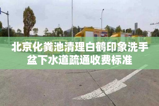 北京化粪池清理白鹤印象洗手盆下水道疏通收费标准
