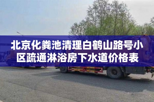 北京化粪池清理白鹤山路号小区疏通淋浴房下水道价格表