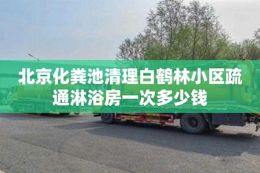 北京化粪池清理白鹤林小区疏通淋浴房一次多少钱
