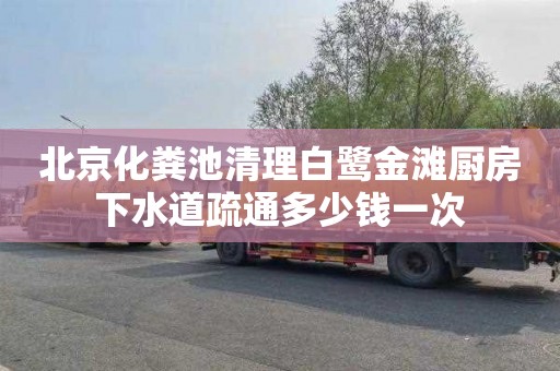 北京化粪池清理白鹭金滩厨房下水道疏通多少钱一次