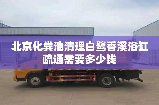 北京化粪池清理白鹭香溪浴缸疏通需要多少钱