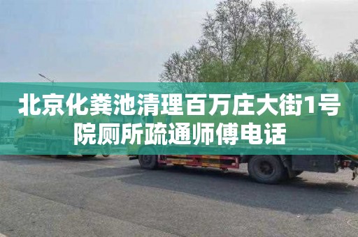 北京化粪池清理百万庄大街1号院厕所疏通师傅电话